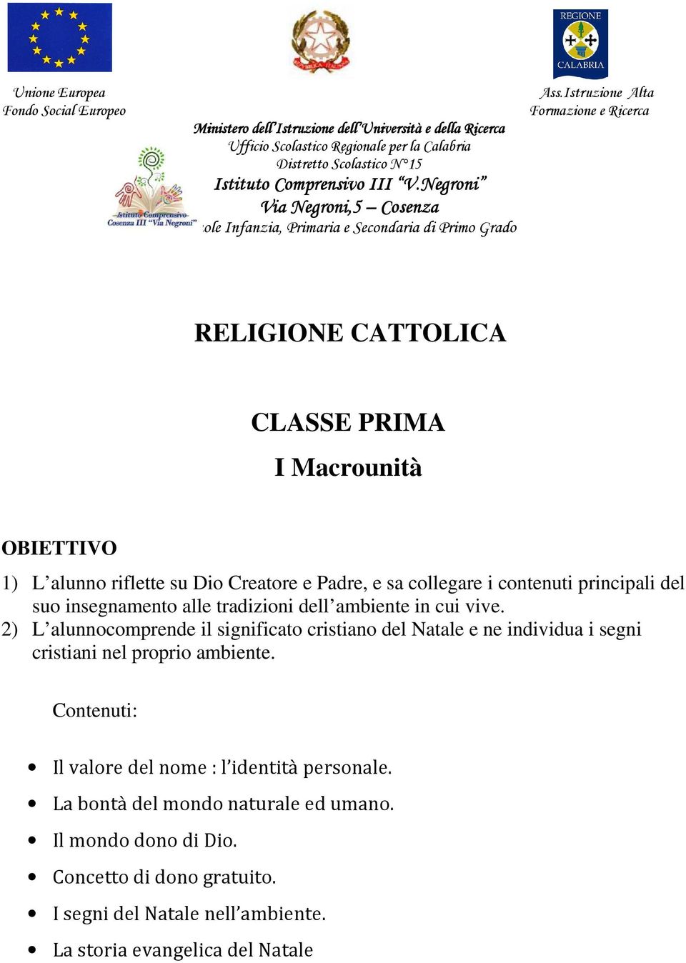 Istruzione Alta Formazione e Ricerca RELIGIONE CATTOLICA CLASSE PRIMA I Macrounità 1) L alunno riflette su Dio Creatore e Padre, e sa collegare i contenuti principali del suo insegnamento alle