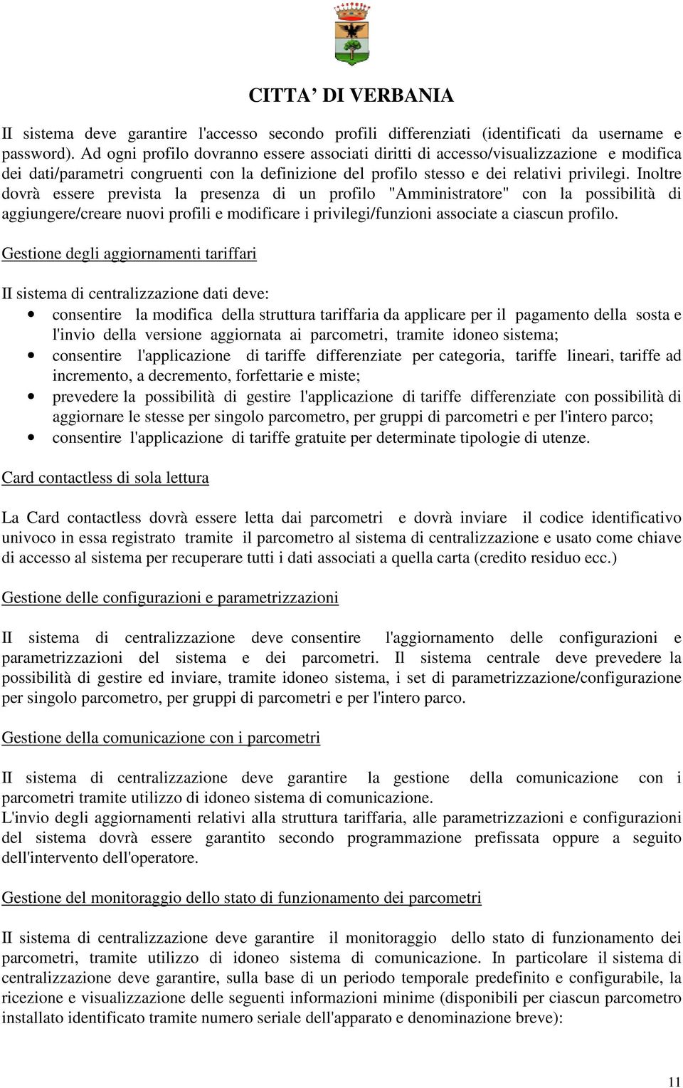 Inoltre dovrà essere prevista la presenza di un profilo "Amministratore" con la possibilità di aggiungere/creare nuovi profili e modificare i privilegi/funzioni associate a ciascun profilo.