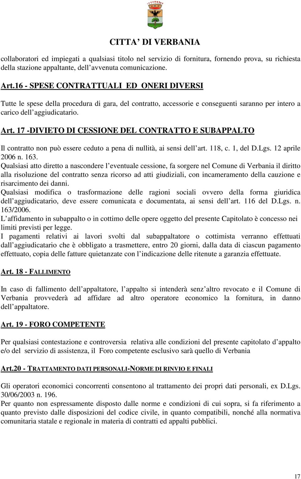 17 -DIVIETO DI CESSIONE DEL CONTRATTO E SUBAPPALTO Il contratto non può essere ceduto a pena di nullità, ai sensi dell art. 118, c. 1, del D.Lgs. 12 aprile 2006 n. 163.