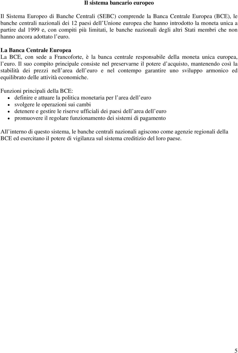 La Banca Centrale Europea La BCE, con sede a Francoforte, è la banca centrale responsabile della moneta unica europea, l euro.