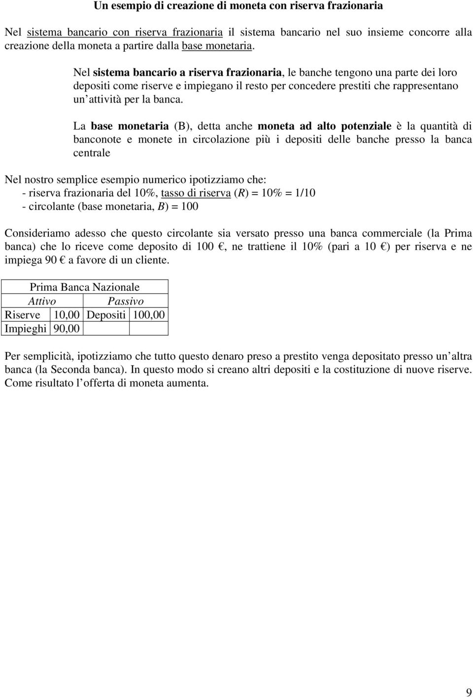 Nel sistema bancario a riserva frazionaria, le banche tengono una parte dei loro depositi come riserve e impiegano il resto per concedere prestiti che rappresentano un attività per la banca.