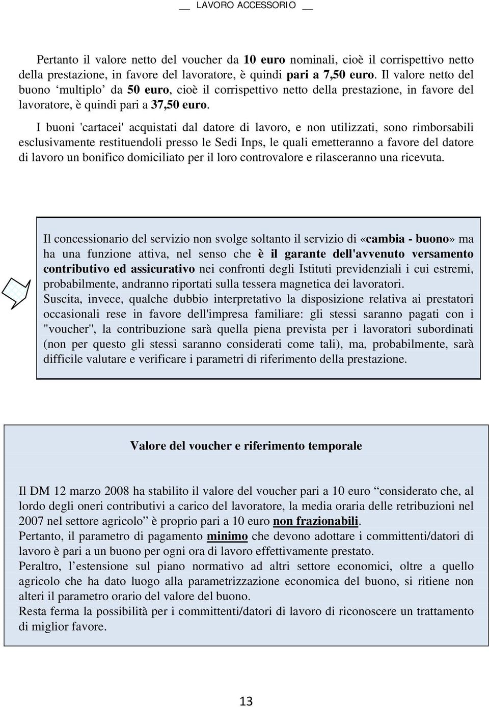 I buoni 'cartacei' acquistati dal datore di lavoro, e non utilizzati, sono rimborsabili esclusivamente restituendoli presso le Sedi Inps, le quali emetteranno a favore del datore di lavoro un