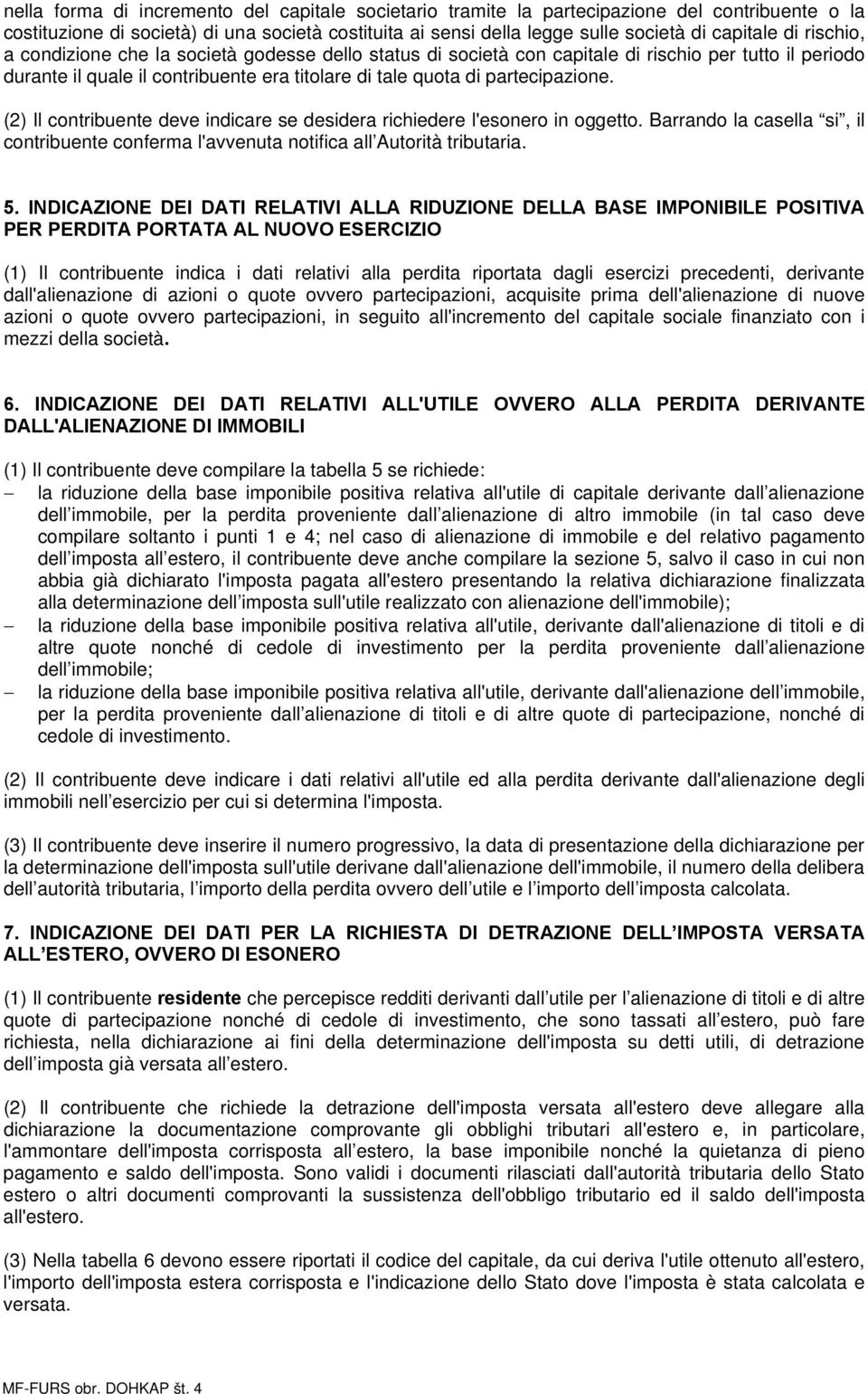 (2) Il contribuente deve indicare se desidera richiedere l'esonero in oggetto. Barrando la casella si, il contribuente conferma l'avvenuta notifica all Autorità tributaria. 5.