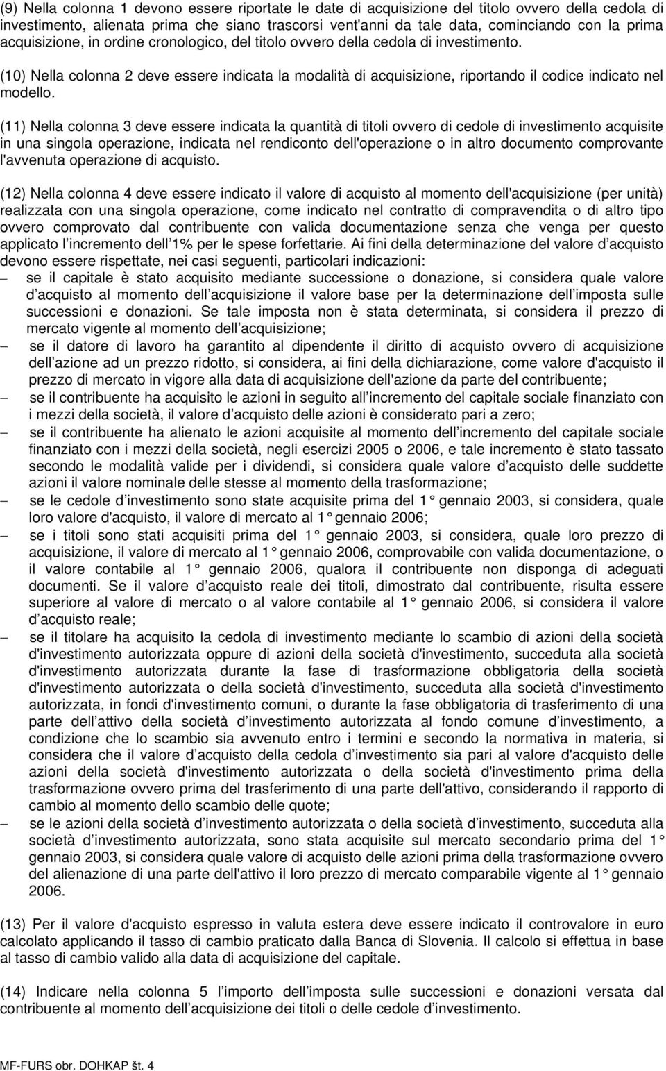 (11) Nella colonna 3 deve essere indicata la quantità di titoli ovvero di cedole di investimento acquisite in una singola operazione, indicata nel rendiconto dell'operazione o in altro documento