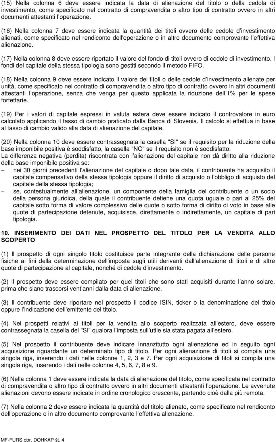 (16) Nella colonna 7 deve essere indicata la quantità dei titoli ovvero delle cedole d investimento alienati, come specificato nel rendiconto dell'operazione o in altro documento comprovante l