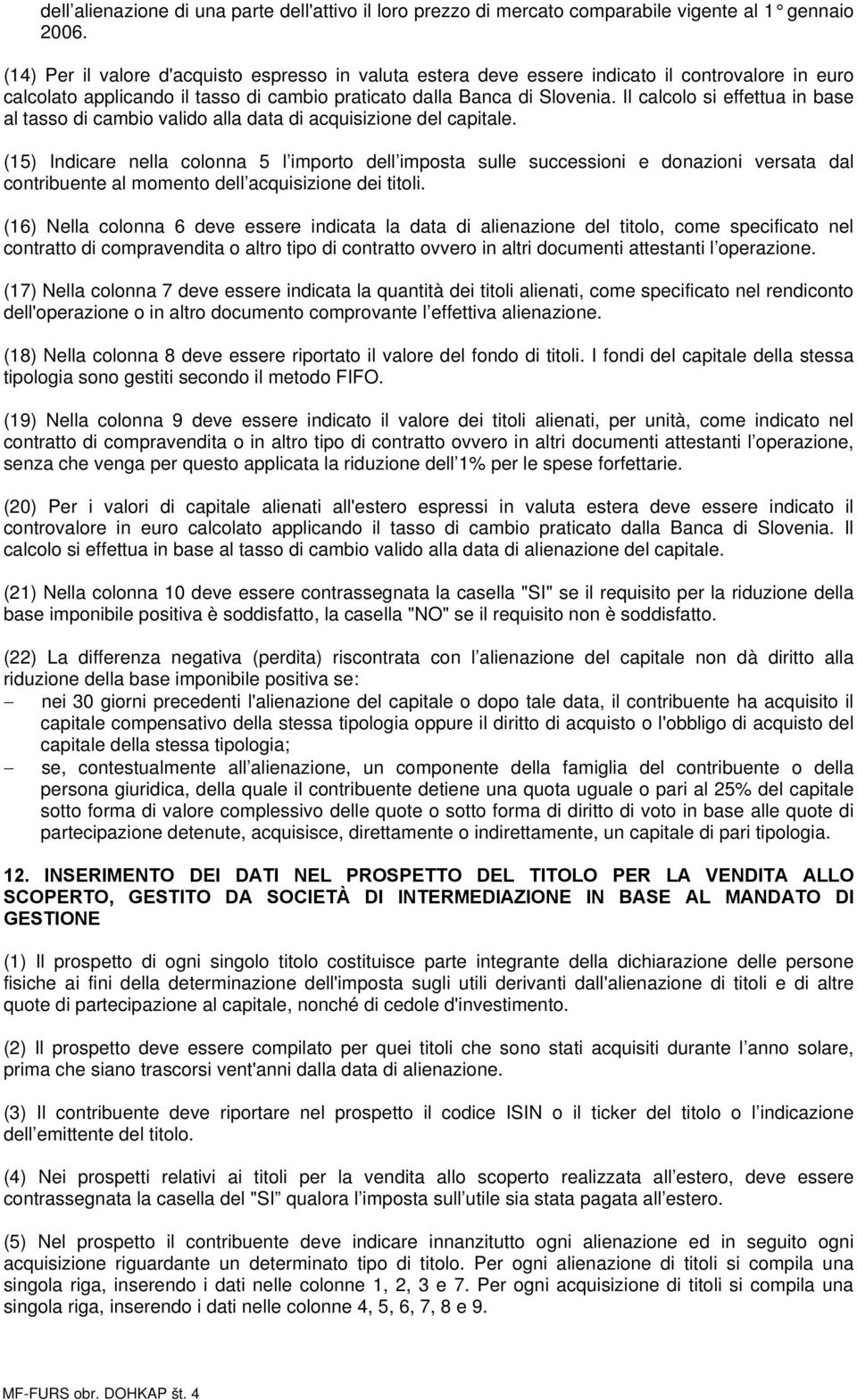 Il calcolo si effettua in base al tasso di cambio valido alla data di acquisizione del capitale.