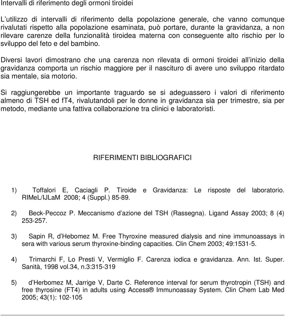 Diversi lavori dimostrano che una carenza non rilevata di ormoni tiroidei all inizio della gravidanza comporta un rischio maggiore per il nascituro di avere uno sviluppo ritardato sia mentale, sia