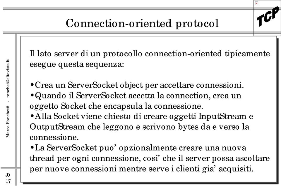 Alla Socket viene chiesto di creare oggetti InputStream e OutputStream che leggono e scrivono bytes da e verso la connessione.
