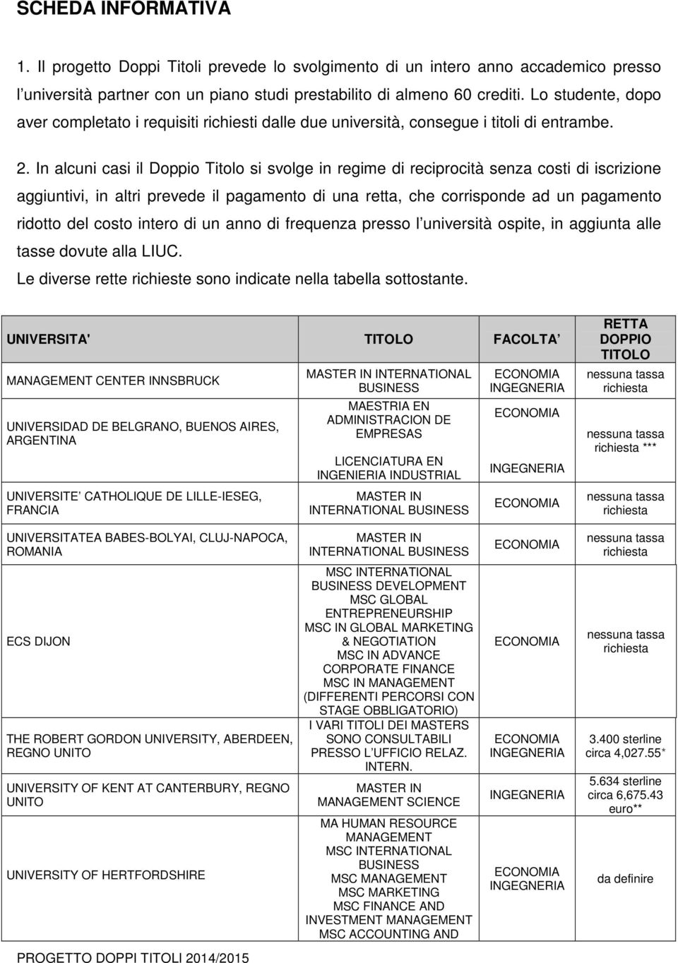 In alcuni casi il Doppio Titolo si svolge in regime di reciprocità senza costi di iscrizione aggiuntivi, in altri prevede il pagamento di una retta, che corrisponde ad un pagamento ridotto del costo