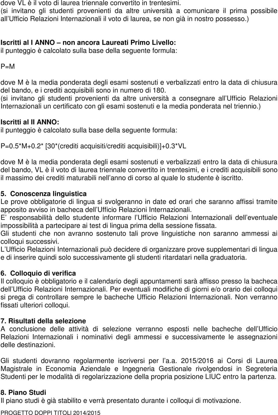 ) Iscritti al I ANNO non ancora Laureati Primo Livello: il punteggio è calcolato sulla base della seguente formula: P=M dove M è la media ponderata degli esami sostenuti e verbalizzati entro la data