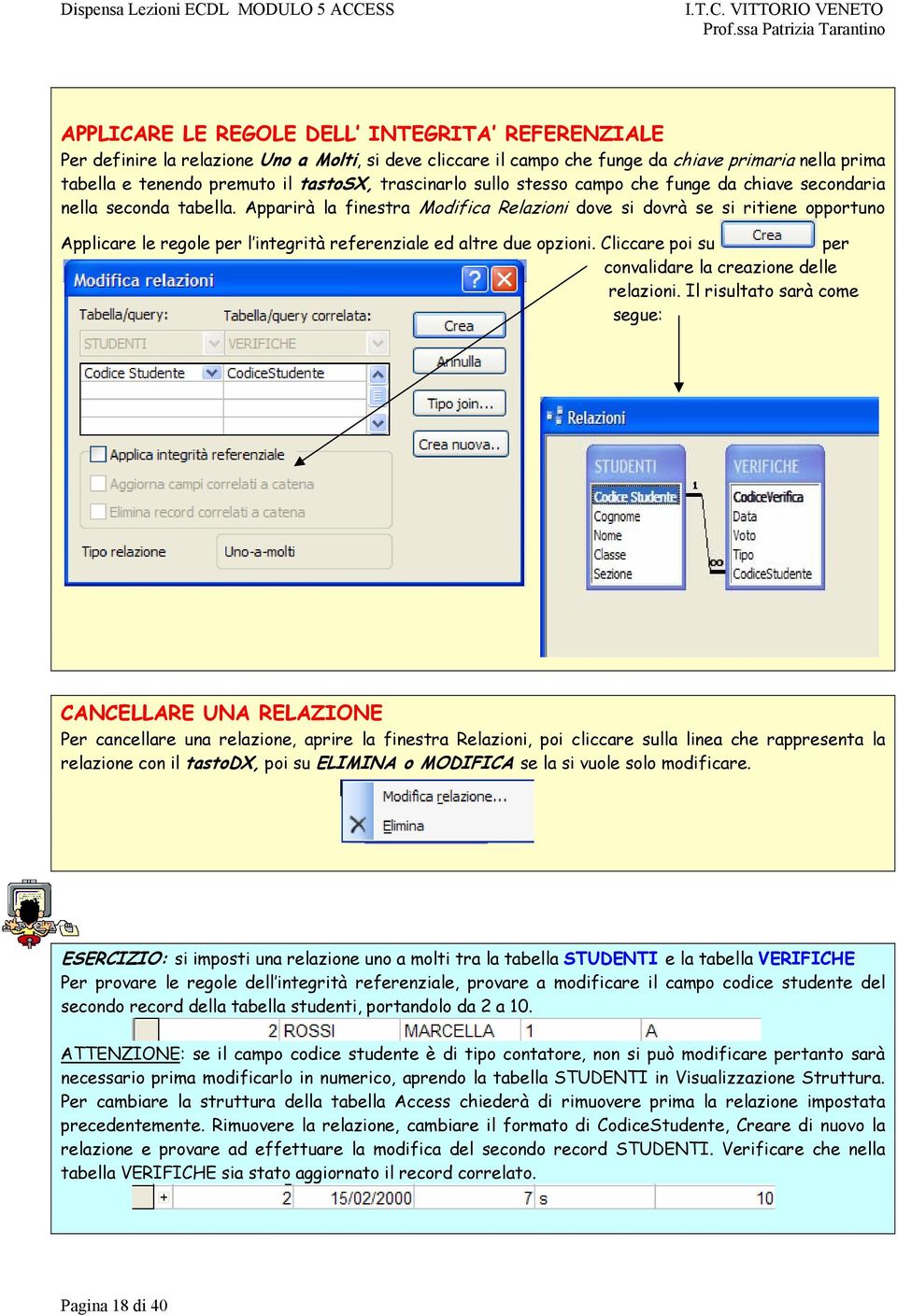 Apparirà la finestra Modifica Relazioni dove si dovrà se si ritiene opportuno Applicare le regole per l integrità referenziale ed altre due opzioni.