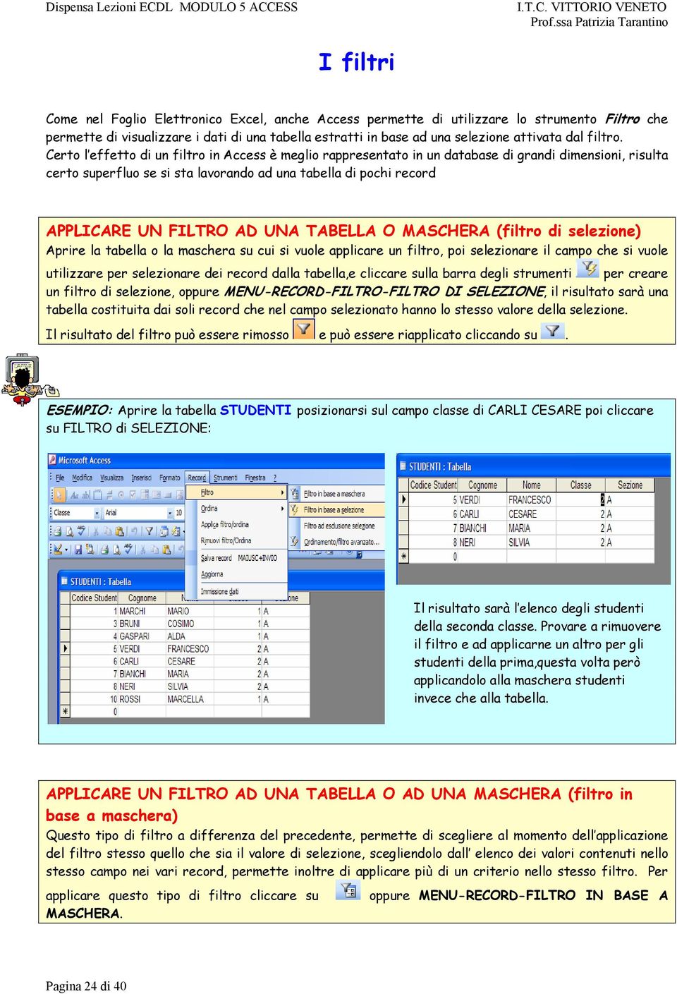 Certo l effetto di un filtro in Access è meglio rappresentato in un database di grandi dimensioni, risulta certo superfluo se si sta lavorando ad una tabella di pochi record APPLICARE UN FILTRO AD