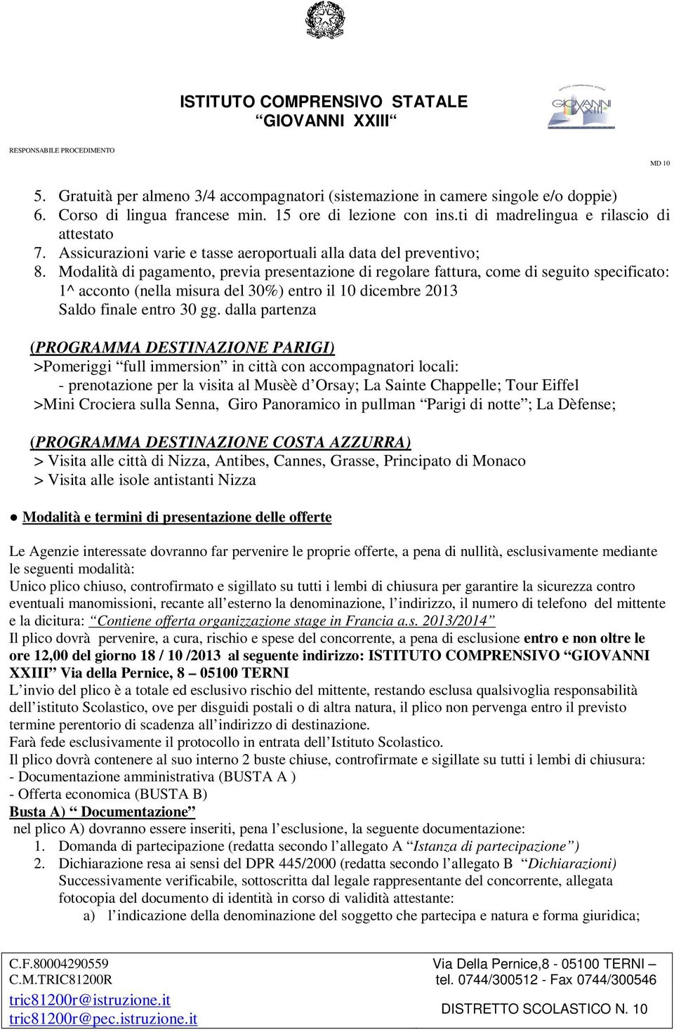 Modalità di pagamento, previa presentazione di regolare fattura, come di seguito specificato: 1^ acconto (nella misura del 30%) entro il 10 dicembre 2013 Saldo finale entro 30 gg.