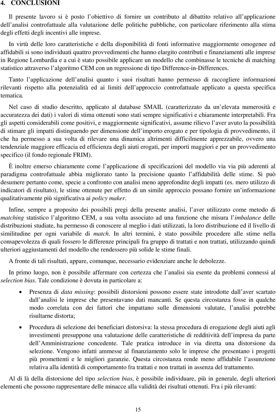 In virtù delle loro caratteristiche e della disponibilità di fonti informative maggiormente omogenee ed affidabili si sono individuati quattro provvedimenti che hanno elargito contributi e