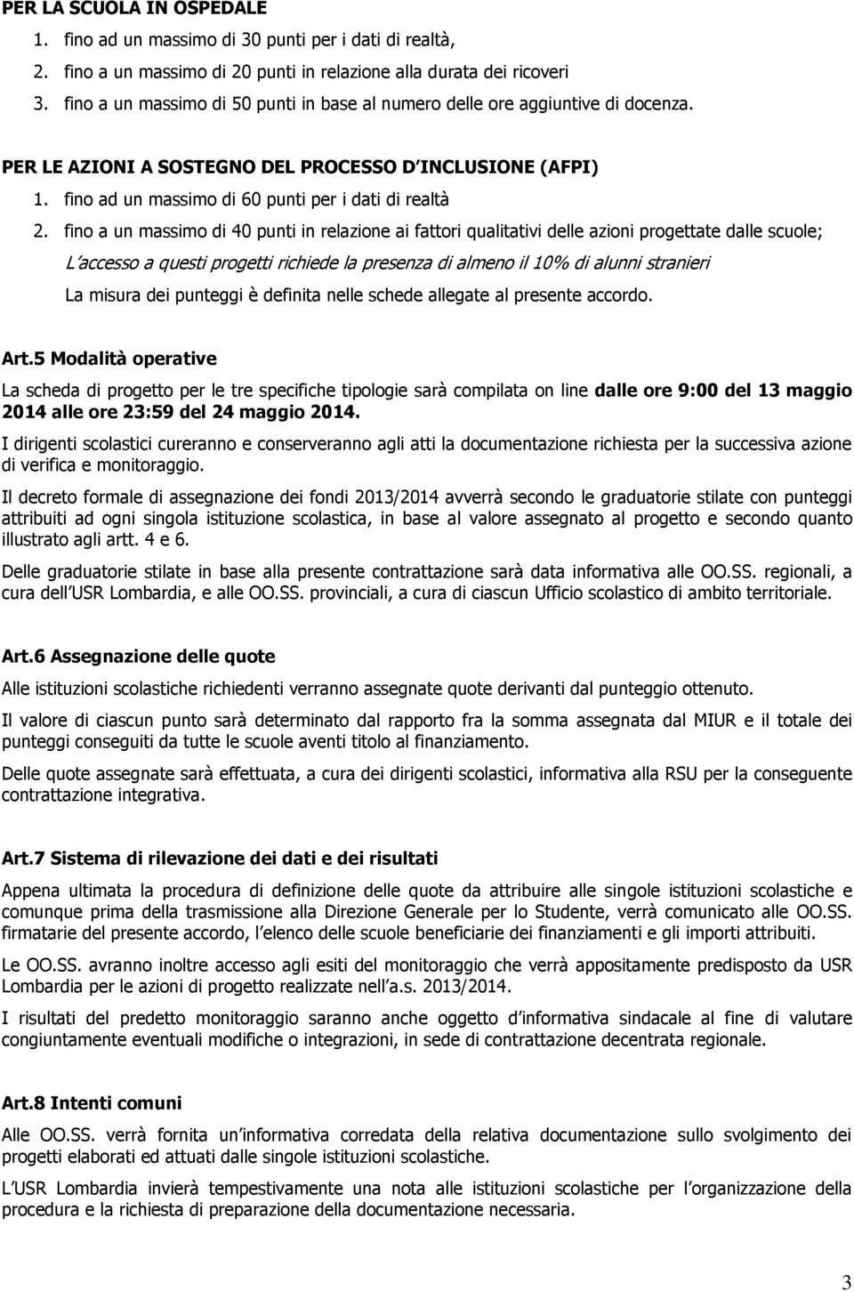 fino a un massimo di 40 punti in relazione ai fattori qualitativi delle azioni progettate dalle scuole; L accesso a questi progetti richiede la presenza di almeno il % di alunni stranieri La misura