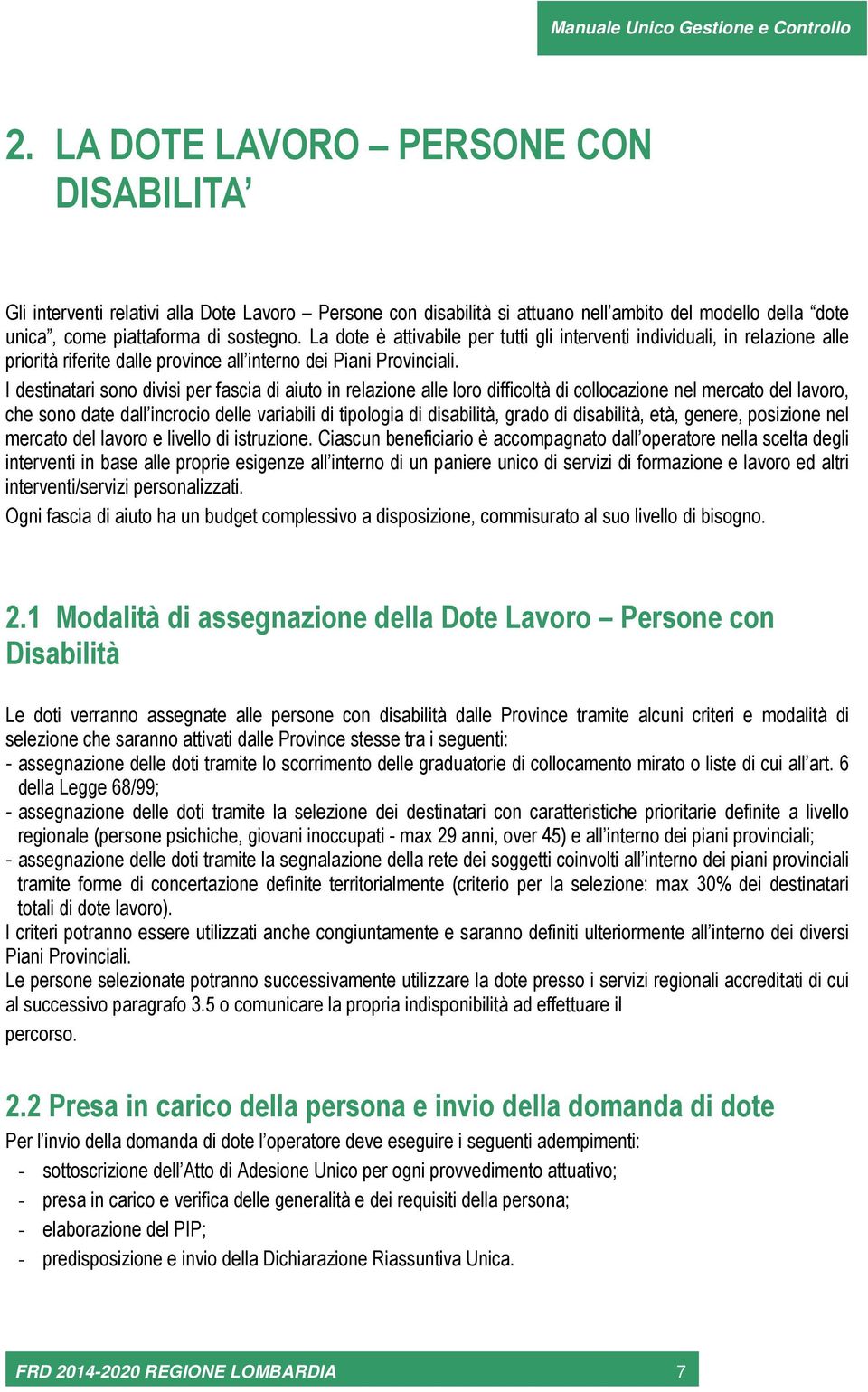 I destinatari sono divisi per fascia di aiuto in relazione alle loro difficoltà di collocazione nel mercato del lavoro, che sono date dall incrocio delle variabili di tipologia di disabilità, grado