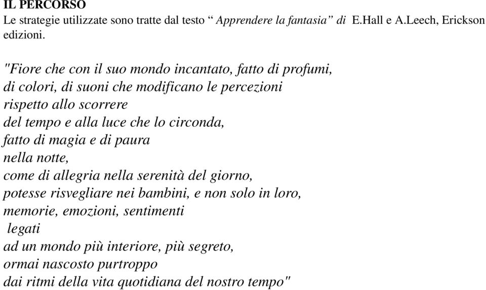 alla luce che lo circonda, fatto di magia e di paura nella notte, come di allegria nella serenità del giorno, potesse risvegliare nei bambini,