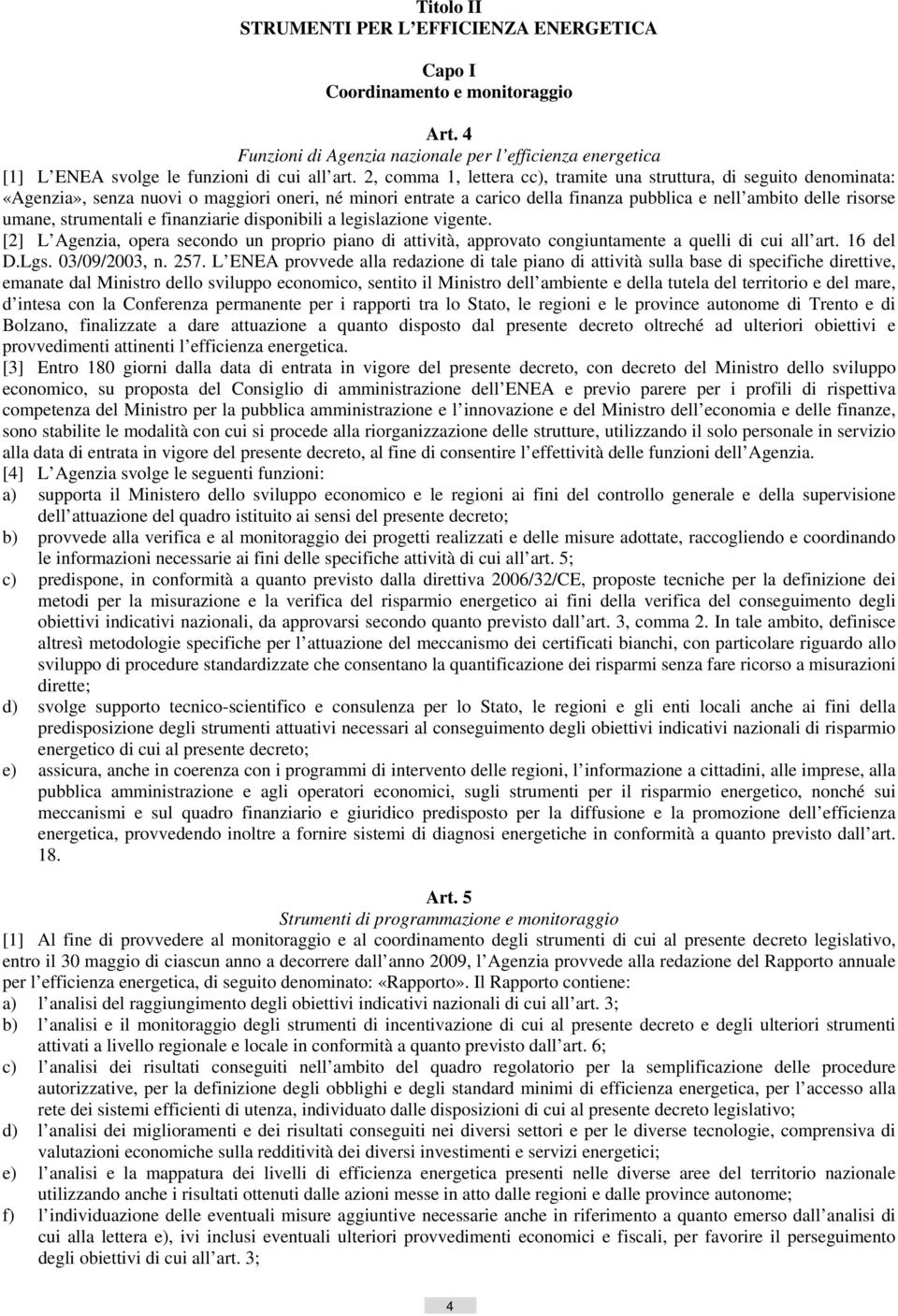 strumentali e finanziarie disponibili a legislazione vigente. [2] L Agenzia, opera secondo un proprio piano di attività, approvato congiuntamente a quelli di cui all art. 16 del D.Lgs. 03/09/2003, n.