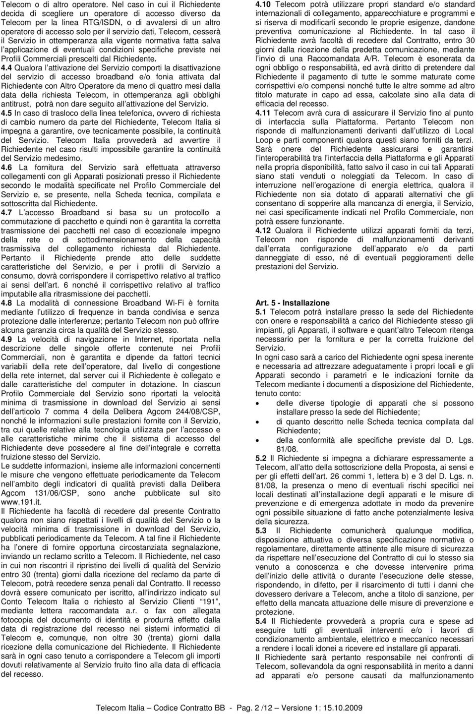 Telecom, cesserà il Servizio in ottemperanza alla vigente normativa fatta salva l applicazione di eventuali condizioni specifiche previste nei Profili Commerciali prescelti dal Richiedente. 4.