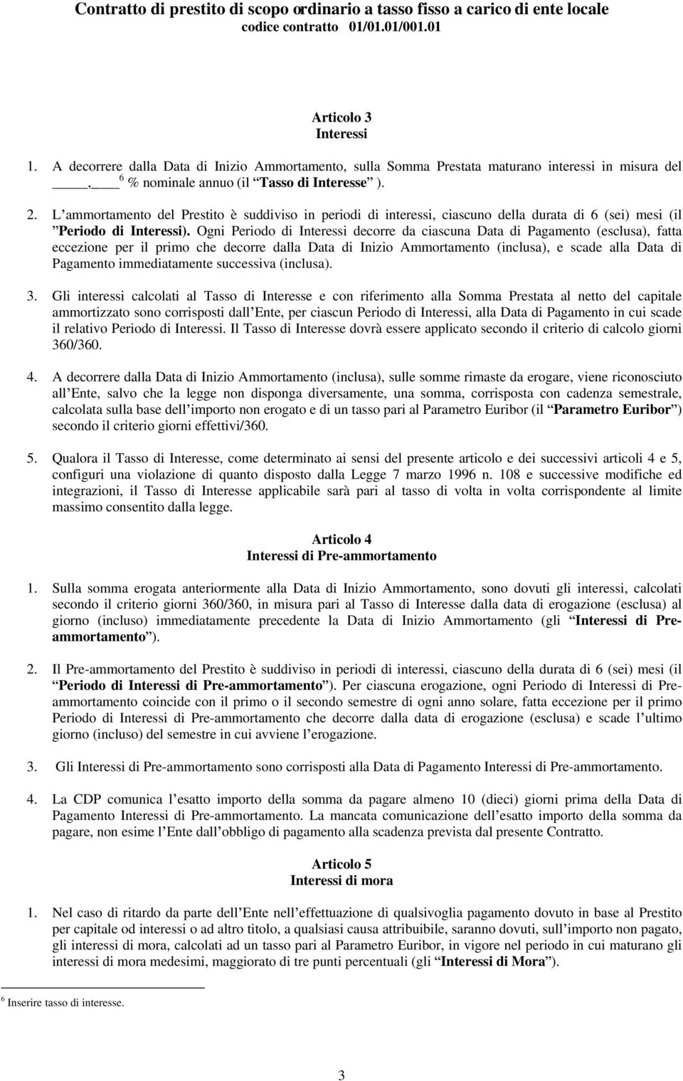 L ammortamento del Prestito è suddiviso in periodi di interessi, ciascuno della durata di 6 (sei) mesi (il Periodo di Interessi).