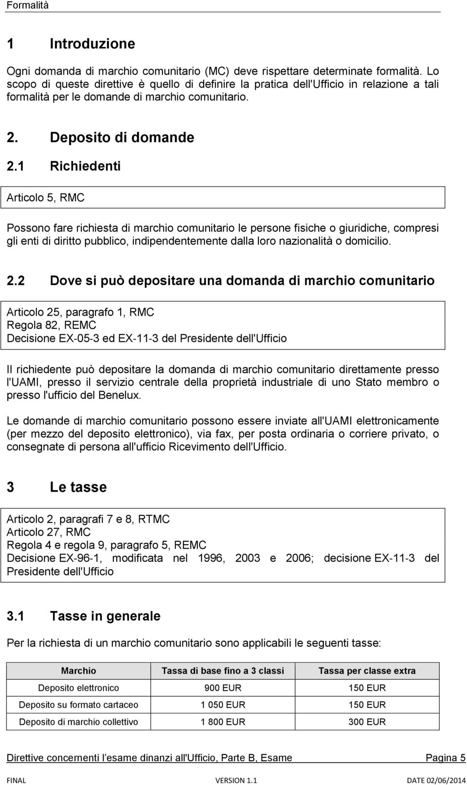 1 Richiedenti Articolo 5, RMC Possono fare richiesta di marchio comunitario le persone fisiche o giuridiche, compresi gli enti di diritto pubblico, indipendentemente dalla loro nazionalità o