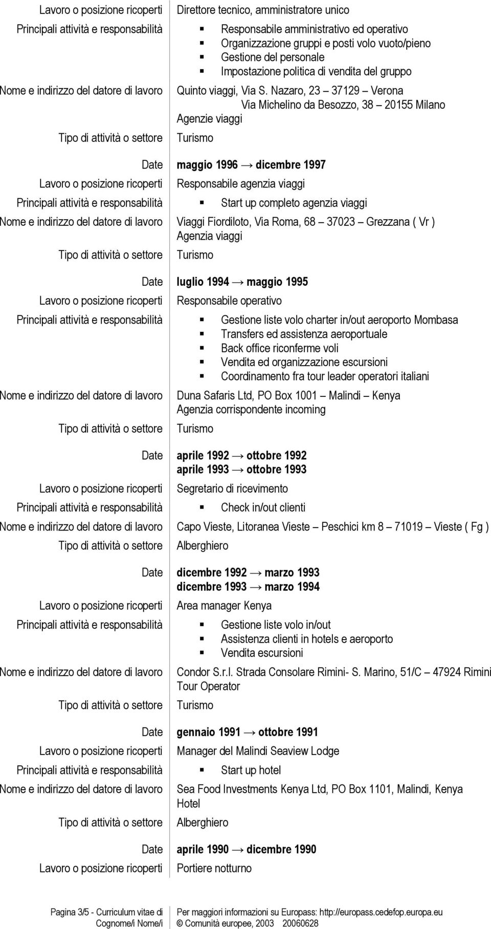 Nazaro, 23 37129 Verona Via Michelino da Besozzo, 38 20155 Milano Agenzie viaggi Date maggio 1996 dicembre 1997 Responsabile agenzia viaggi Principali attività e responsabilità Start up completo