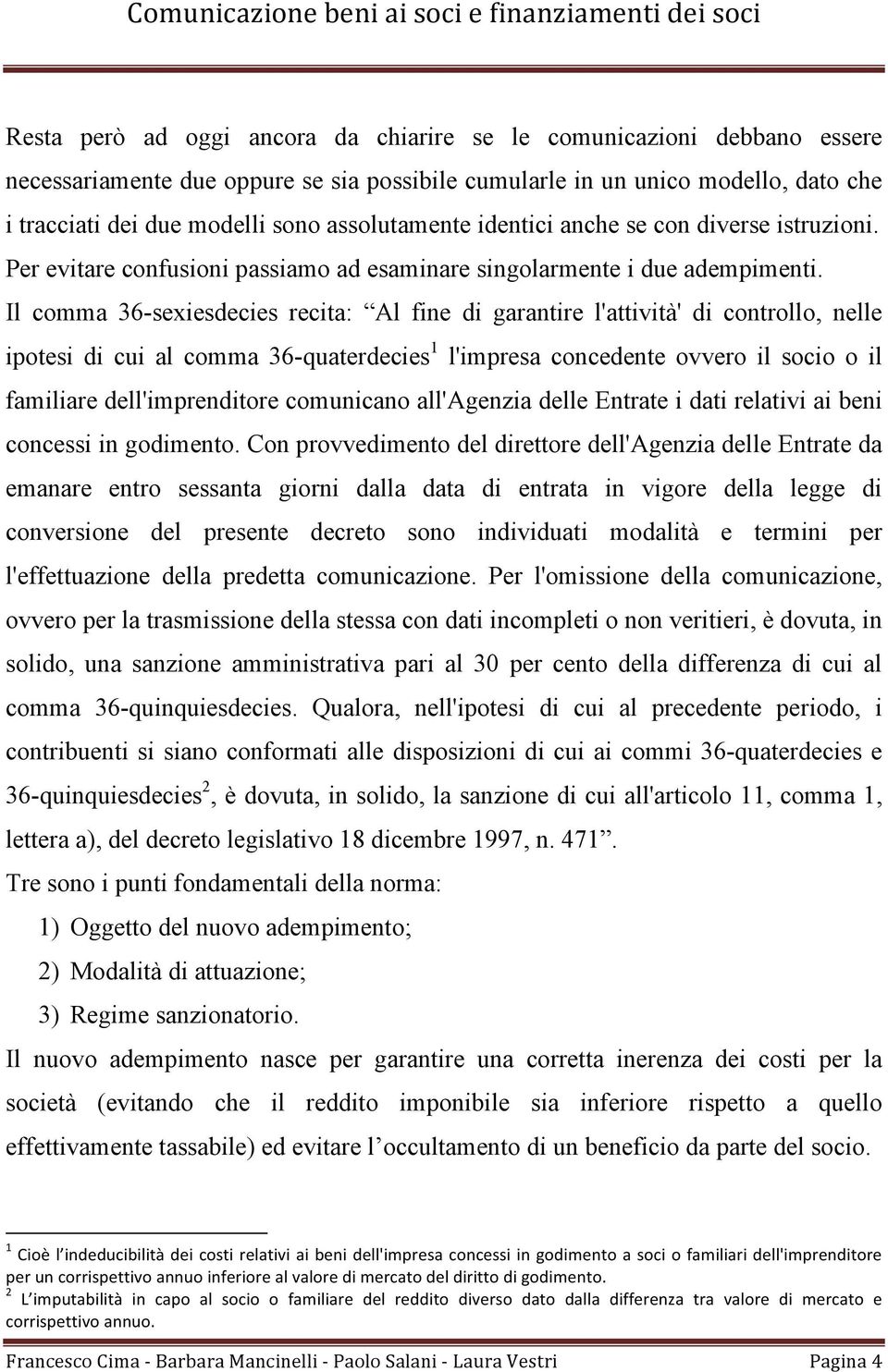 Il comma 36-sexiesdecies recita: Al fine di garantire l'attività' di controllo, nelle ipotesi di cui al comma 36-quaterdecies 1 l'impresa concedente ovvero il socio o il familiare dell'imprenditore