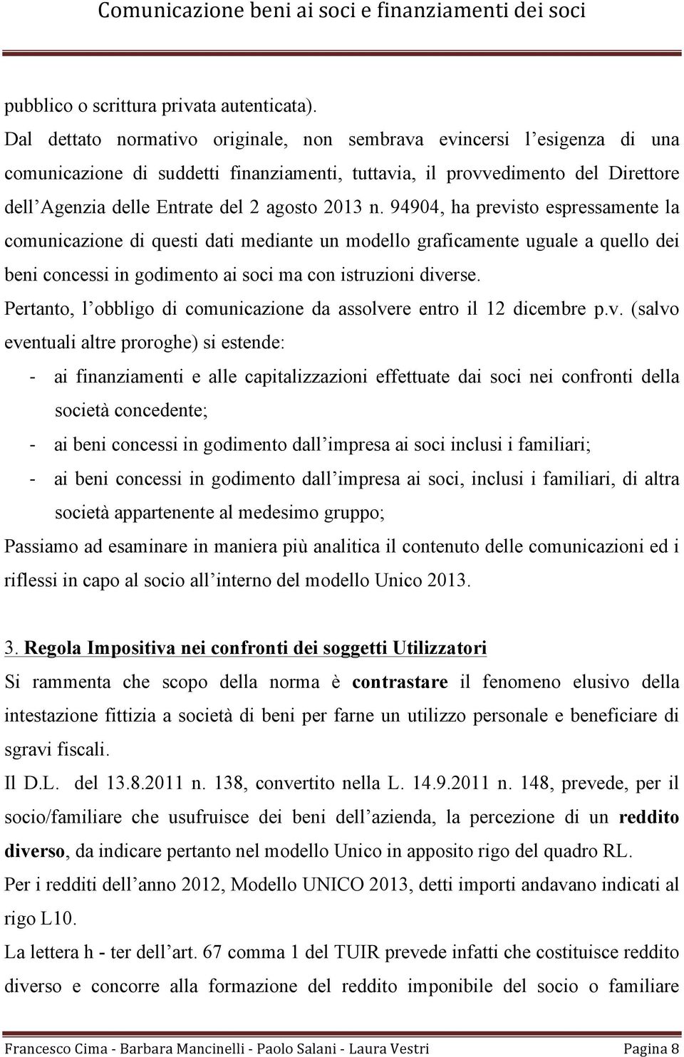 2013 n. 94904, ha previsto espressamente la comunicazione di questi dati mediante un modello graficamente uguale a quello dei beni concessi in godimento ai soci ma con istruzioni diverse.