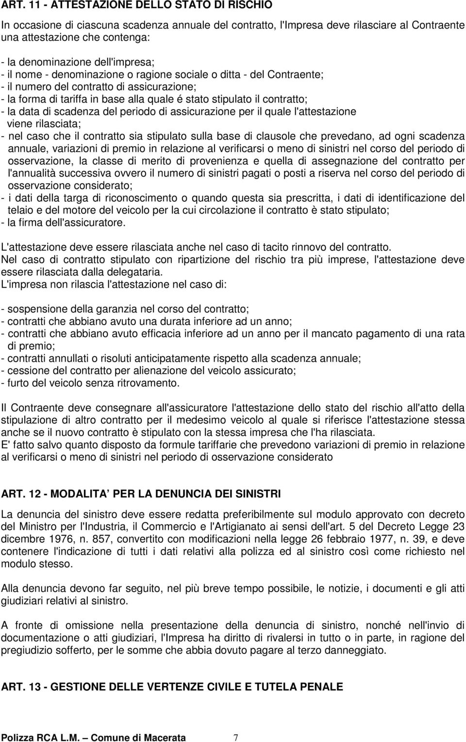 contratto; - la data di scadenza del periodo di assicurazione per il quale l'attestazione viene rilasciata; - nel caso che il contratto sia stipulato sulla base di clausole che prevedano, ad ogni