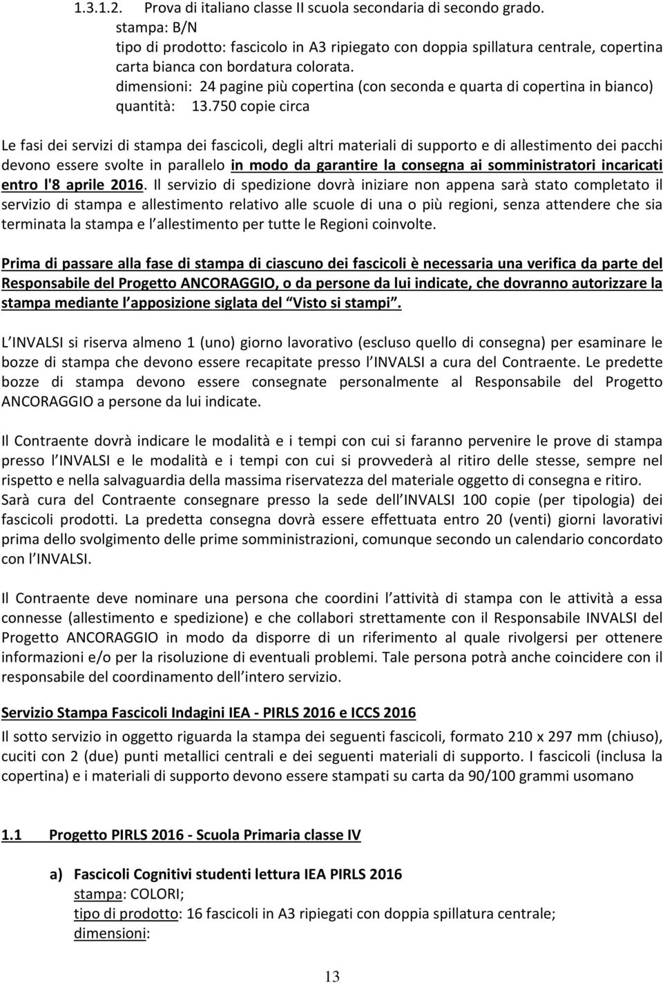 750 copie circa Le fasi dei servizi di stampa dei fascicoli, degli altri materiali di supporto e di allestimento dei pacchi devono essere svolte in parallelo in modo da garantire la consegna ai