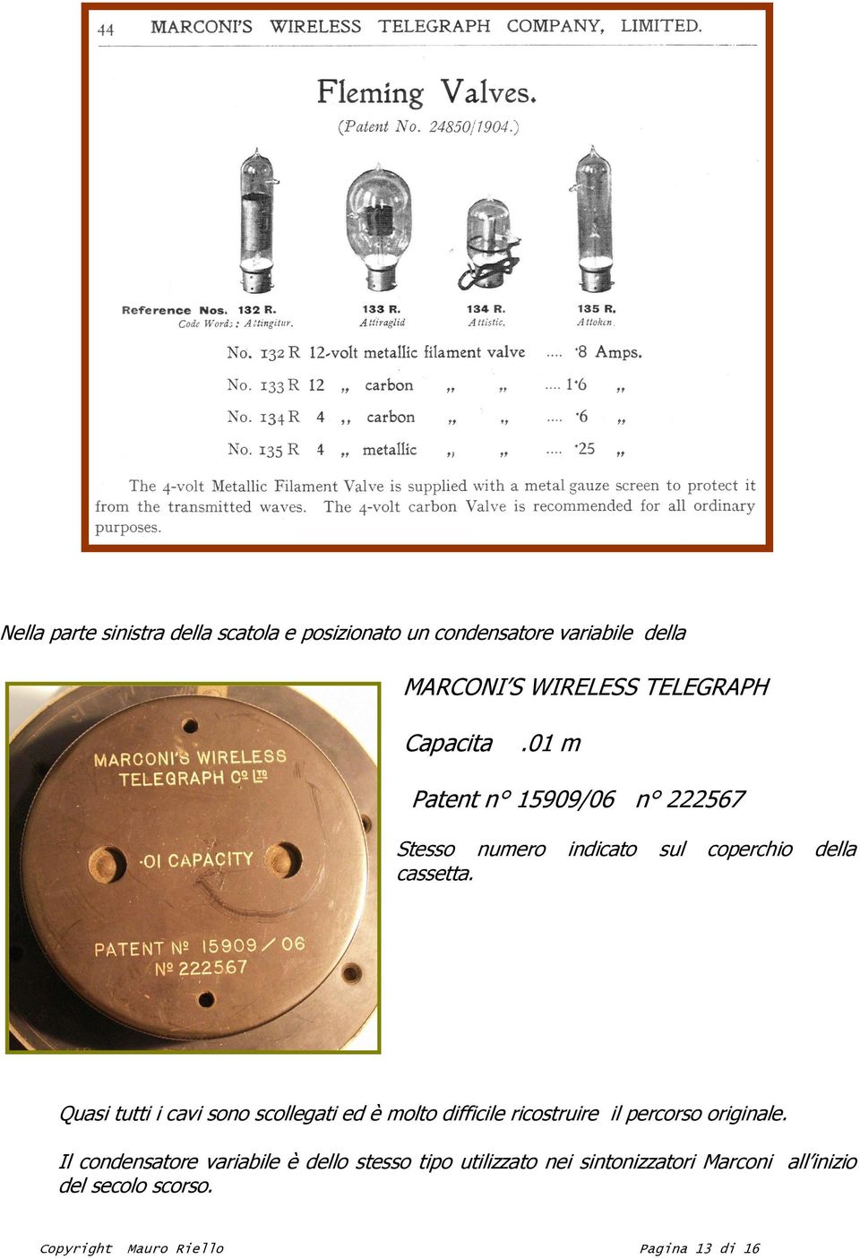 Quasi tutti i cavi sono scollegati ed è molto difficile ricostruire il percorso originale.