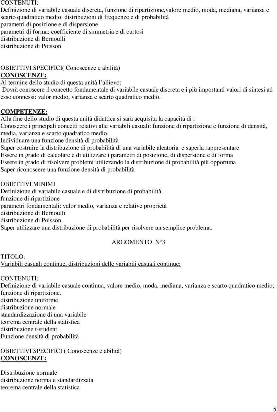 OBIETTIVI SPECIFICI( Conoscenze e abilità) Al termine dello studio di questa unità l allievo: Dovrà conoscere il concetto fondamentale di variabile casuale discreta e i più importanti valori di