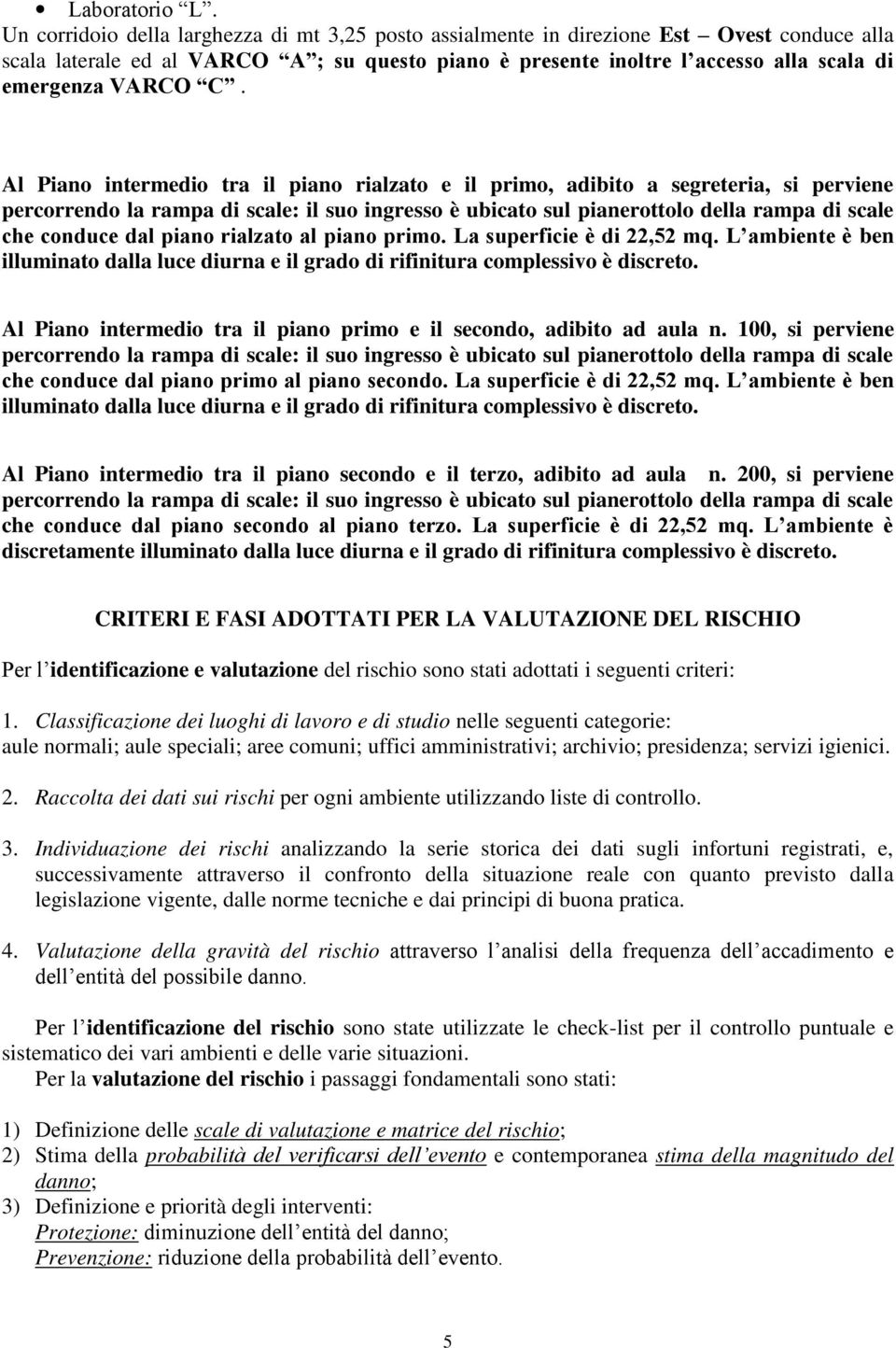 C. Al Piano intermedio tra il piano rialzato e il primo, adibito a segreteria, si perviene percorrendo la rampa di scale: il suo ingresso è ubicato sul pianerottolo della rampa di scale che conduce