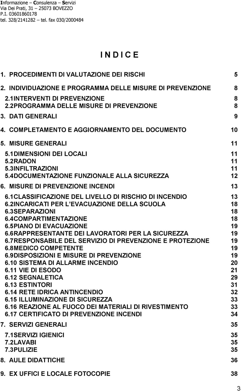 4 DOCUMENTAZIONE FUNZIONALE ALLA SICUREZZA 12 6. MISURE DI PREVENZIONE INCENDI 13 6.1 CLASSIFICAZIONE DEL LIVELLO DI RISCHIO DI INCENDIO 13 6.2 INCARICATI PER L EVACUAZIONE DELLA SCUOLA 18 6.