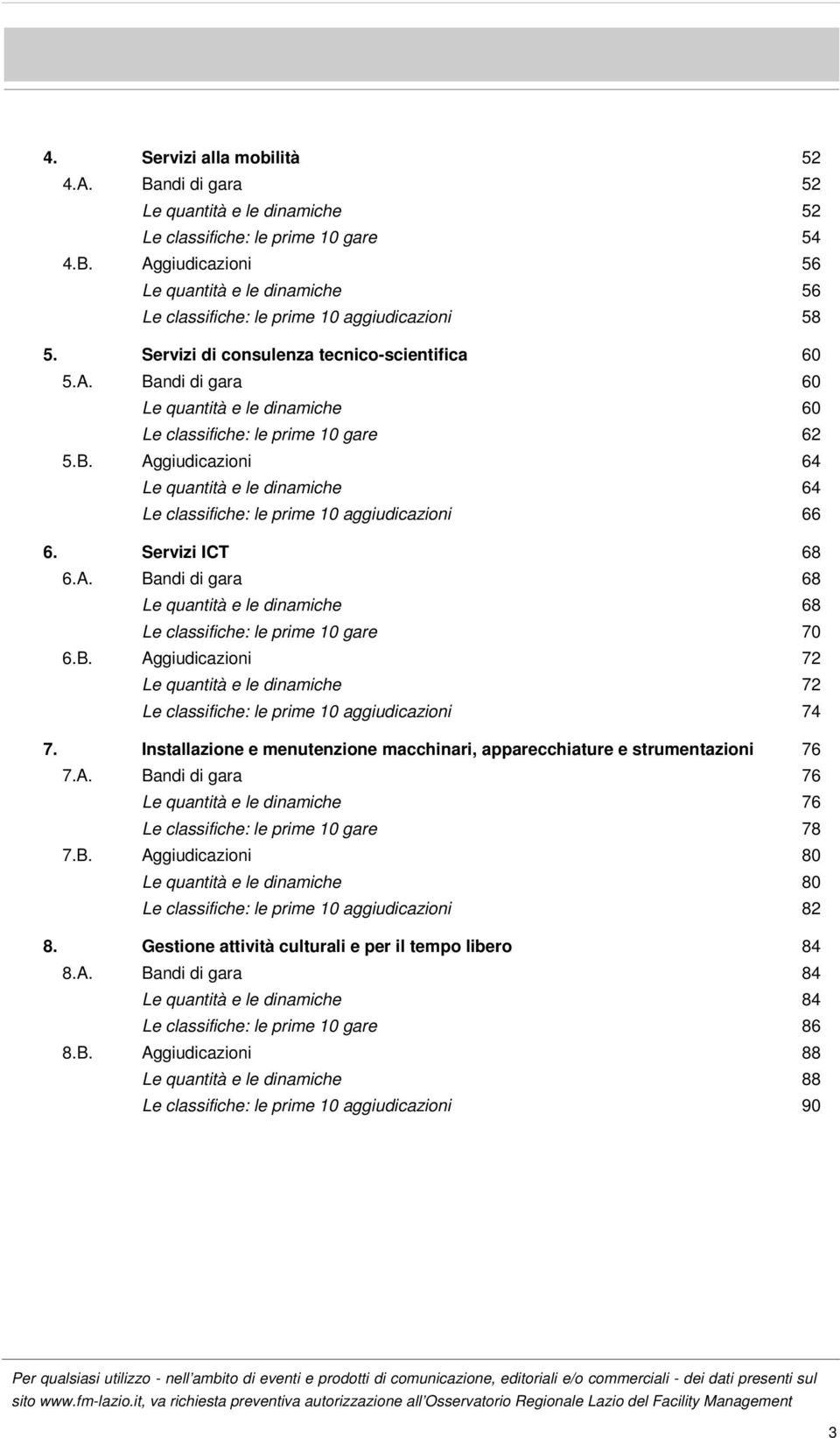 Servizi ICT 68 6.A. Bandi di gara 68 Le quantità e le dinamiche 68 Le classifiche: le prime 10 gare 70 6.B. Aggiudicazioni 72 Le quantità e le dinamiche 72 Le classifiche: le prime 10 aggiudicazioni 74 7.