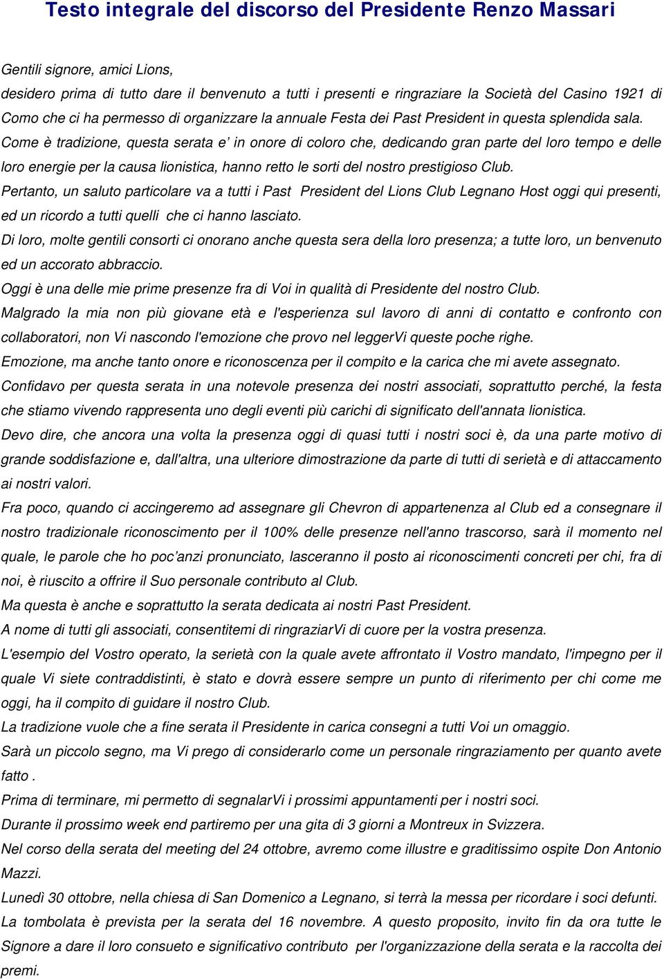 Come è tradizione, questa serata e in onore di coloro che, dedicando gran parte del loro tempo e delle loro energie per la causa lionistica, hanno retto le sorti del nostro prestigioso Club.