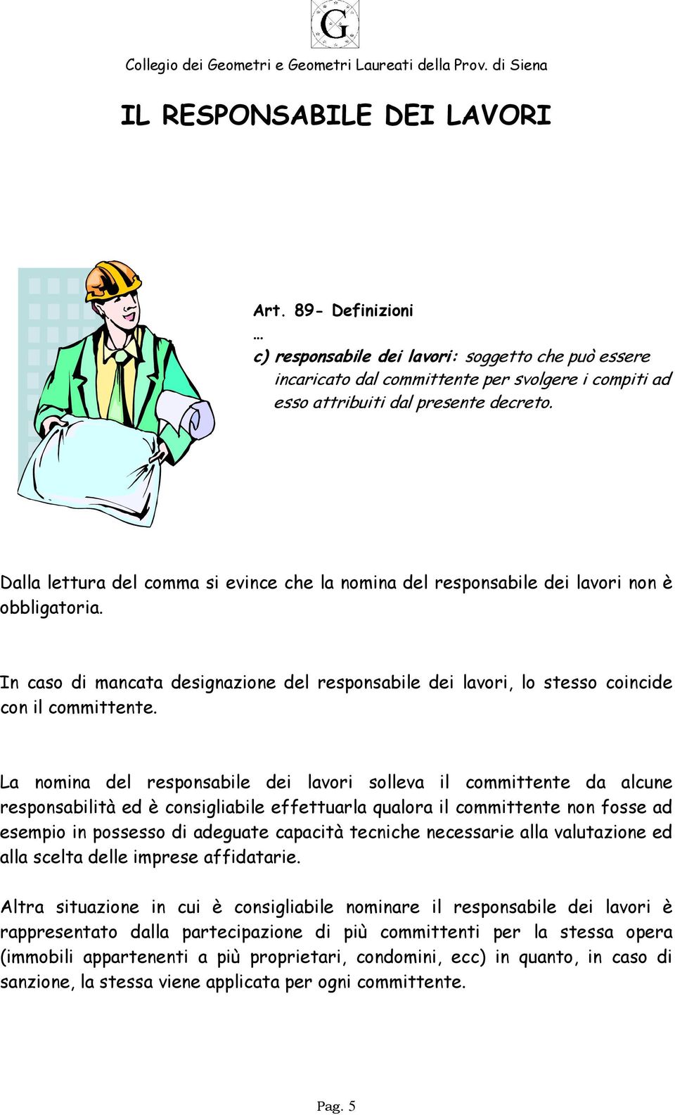 La nomina del responsabile dei lavori solleva il committente da alcune responsabilità ed è consigliabile effettuarla qualora il committente non fosse ad esempio in possesso di adeguate capacità