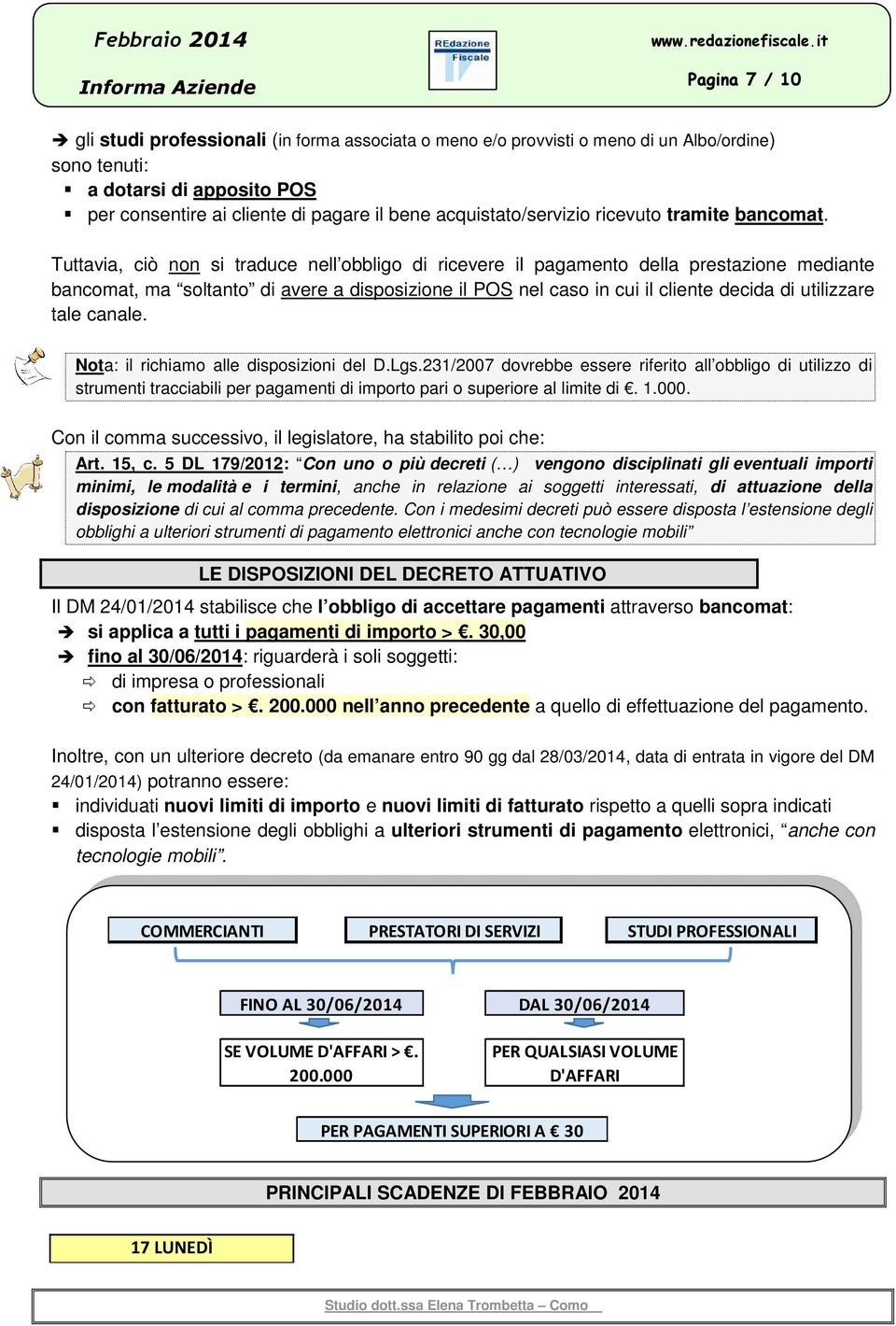 Tuttavia, ciò non si traduce nell obbligo di ricevere il pagamento della prestazione mediante bancomat, ma soltanto di avere a disposizione il POS nel caso in cui il cliente decida di utilizzare tale