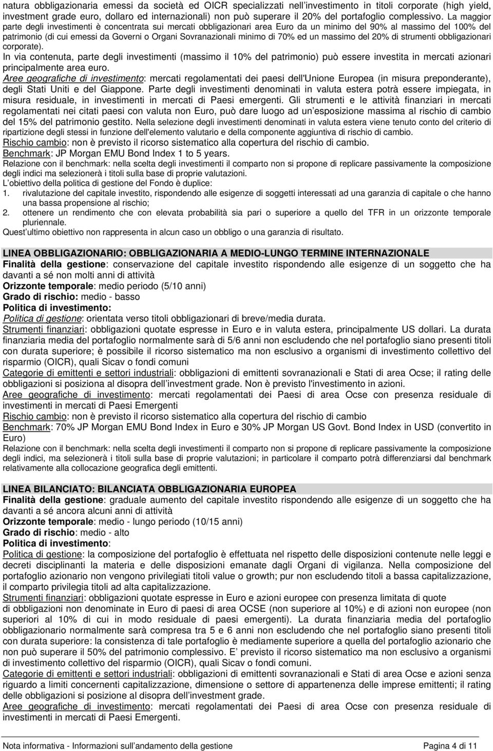 La maggior parte degli investimenti è concentrata sui mercati obbligazionari area Euro da un minimo del 90% al massimo del 100% del patrimonio (di cui emessi da Governi o Organi Sovranazionali minimo