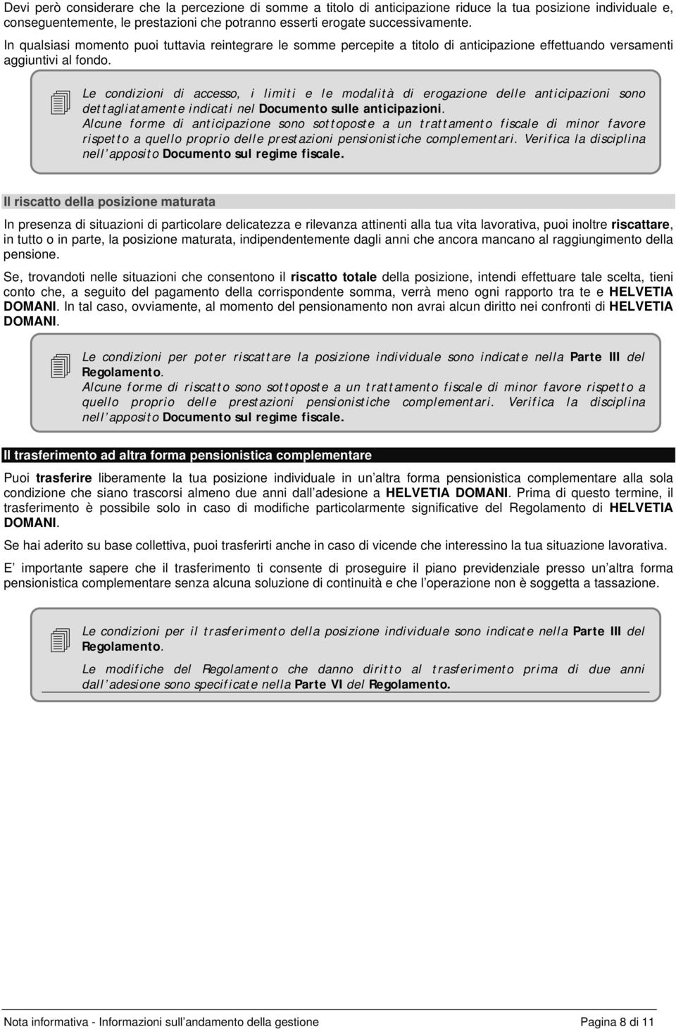 Le condizioni di accesso, i limiti e le modalità di erogazione delle anticipazioni sono dettagliatamente indicati nel Documento sulle anticipazioni.