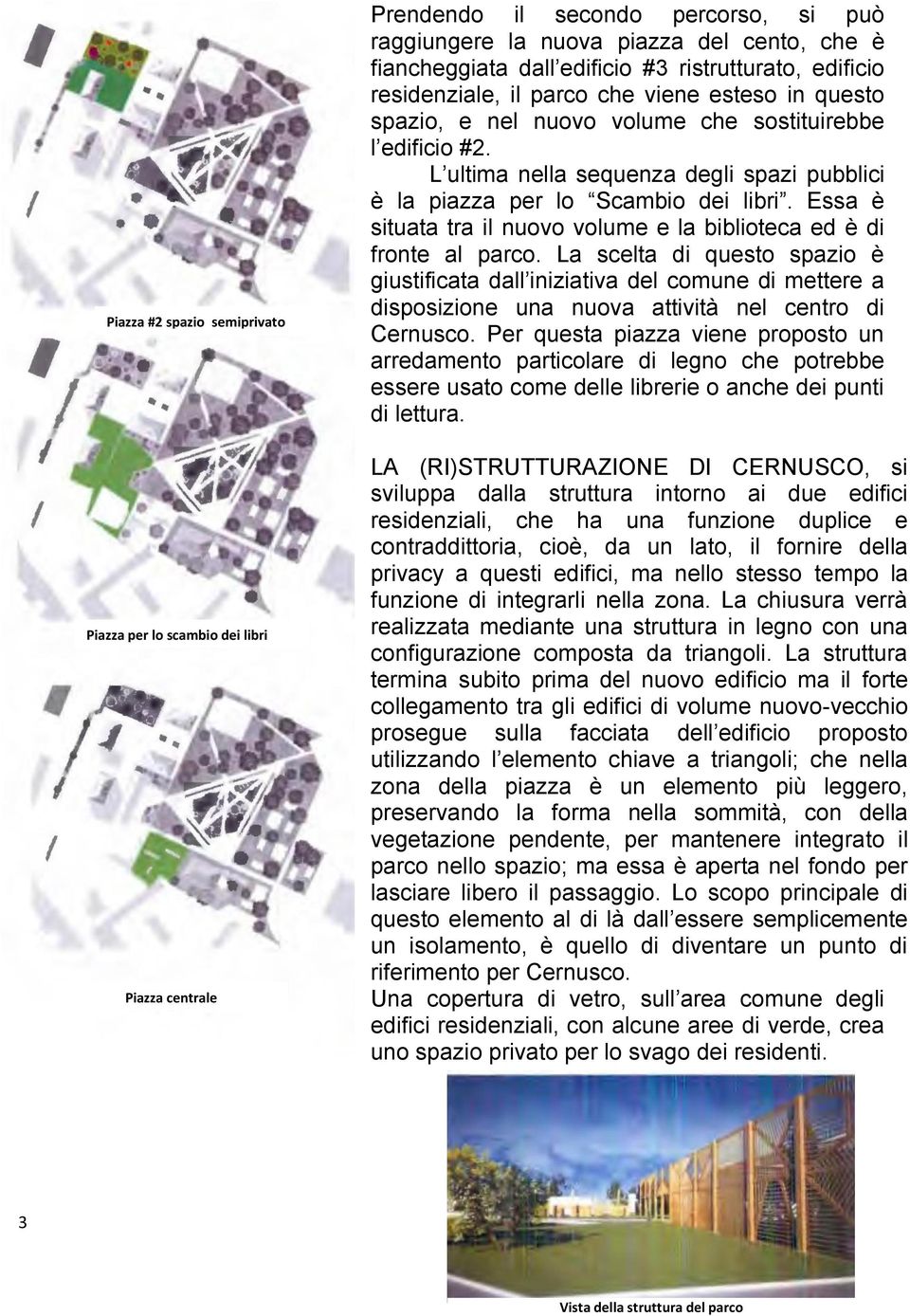 L ultima nella sequenza degli spazi pubblici è la piazza per lo Scambio dei libri. Essa è situata tra il nuovo volume e la biblioteca ed è di fronte al parco.