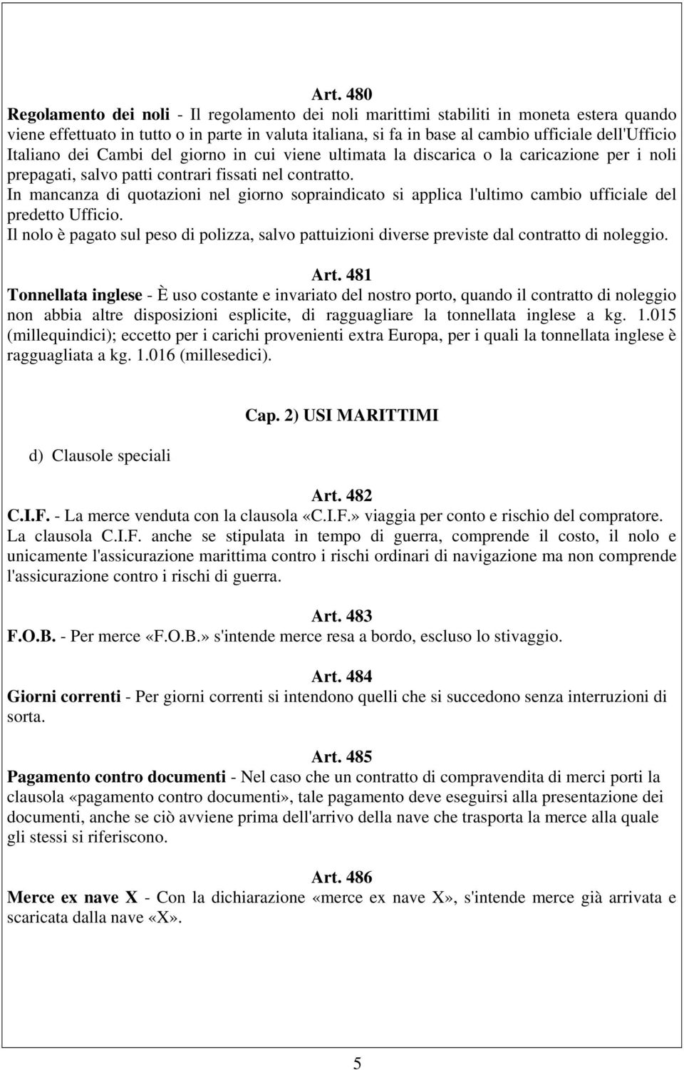 In mancanza di quotazioni nel giorno sopraindicato si applica l'ultimo cambio ufficiale del predetto Ufficio.