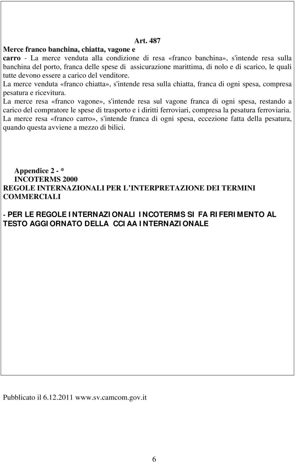 La merce venduta «franco chiatta», s'intende resa sulla chiatta, franca di ogni spesa, compresa pesatura e ricevitura.