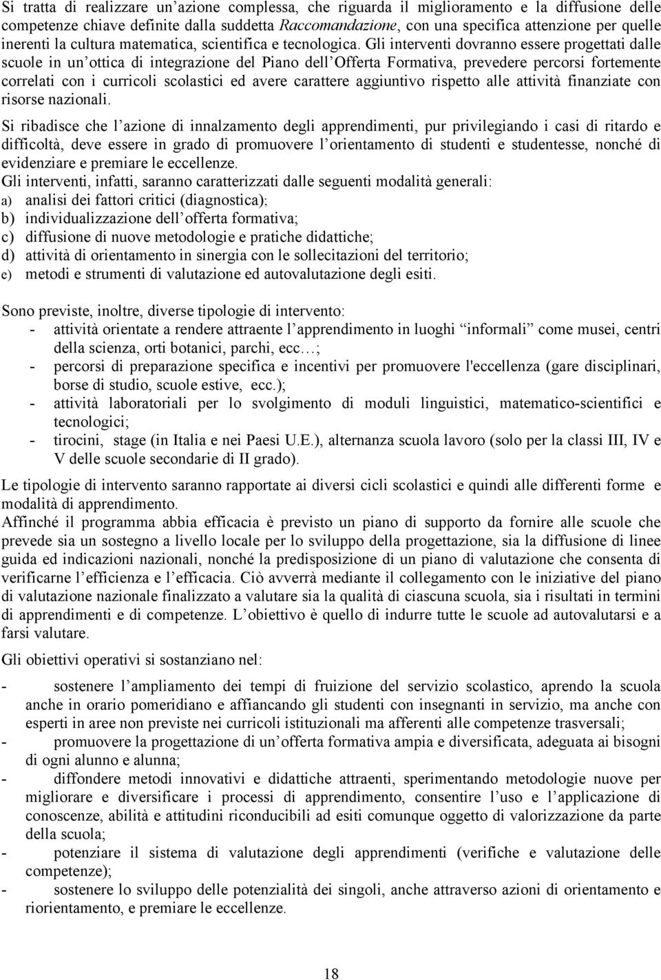 Gli interventi dovranno essere progettati dalle scuole in un ottica di integrazione del Piano dell Offerta Formativa, prevedere percorsi fortemente correlati con i curricoli scolastici ed avere