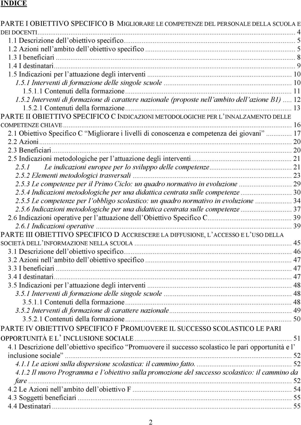 .. 10 1.5.1.1 Contenuti della formazione... 11 1.5.2 Interventi di formazione di carattere nazionale (proposte nell ambito dell azione B1)... 12 1.5.2.1 Contenuti della formazione... 13 PARTE II OBIETTIVO SPECIFICO C INDICAZIONI METODOLOGICHE PER L INNALZAMENTO DELLE COMPETENZE CHIAVE.