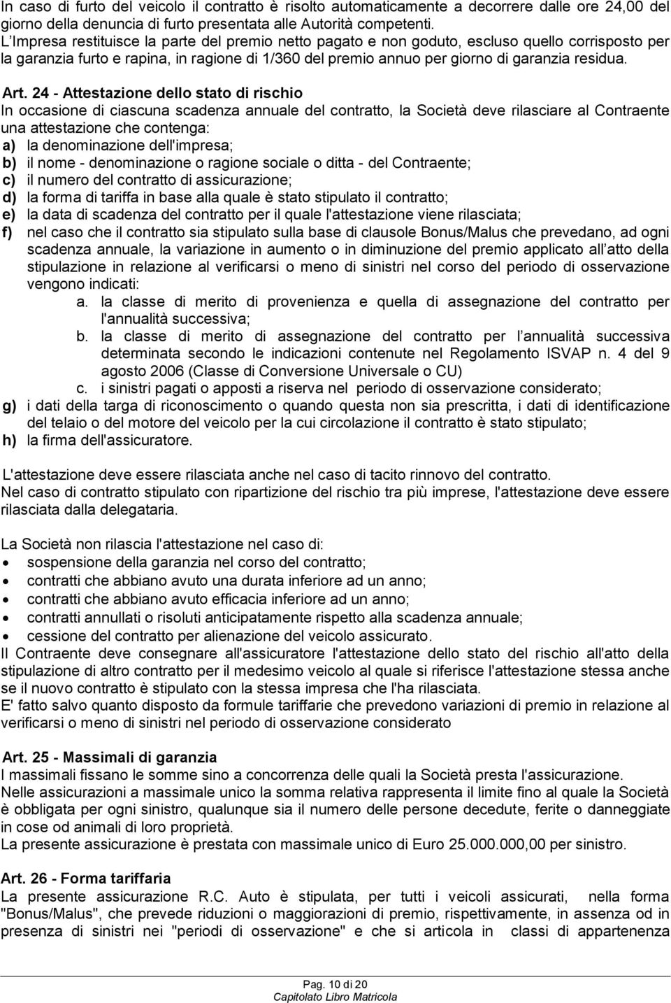 Art. 24 - Attestazione dello stato di rischio In occasione di ciascuna scadenza annuale del contratto, la Società deve rilasciare al Contraente una attestazione che contenga: a) la denominazione