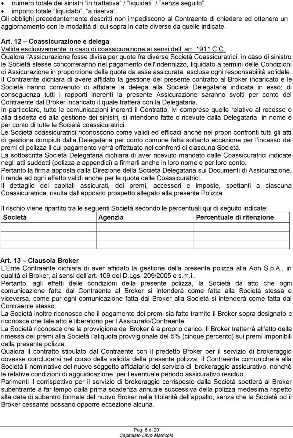 12 Coassicurazione e delega Valida esclusivamente in caso di coassicurazione ai sensi dell art. 1911 C.C. Qualora l'assicurazione fosse divisa per quote fra diverse Società Coassicuratrici, in caso