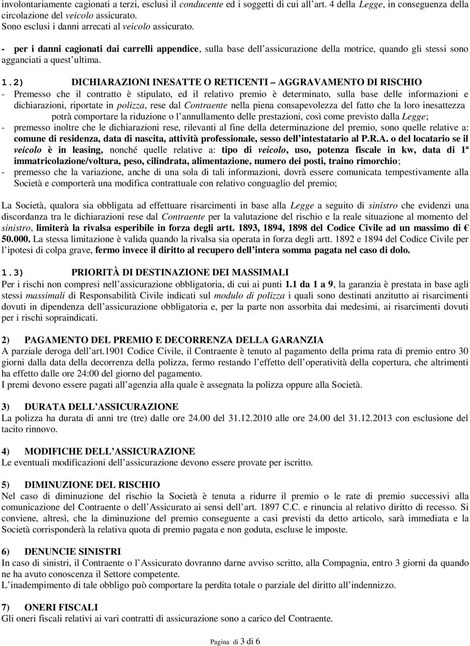 2) DICHIARAZIONI INESATTE O RETICENTI AGGRAVAMENTO DI RISCHIO - Premesso che il contratto è stipulato, ed il relativo premio è determinato, sulla base delle informazioni e dichiarazioni, riportate in