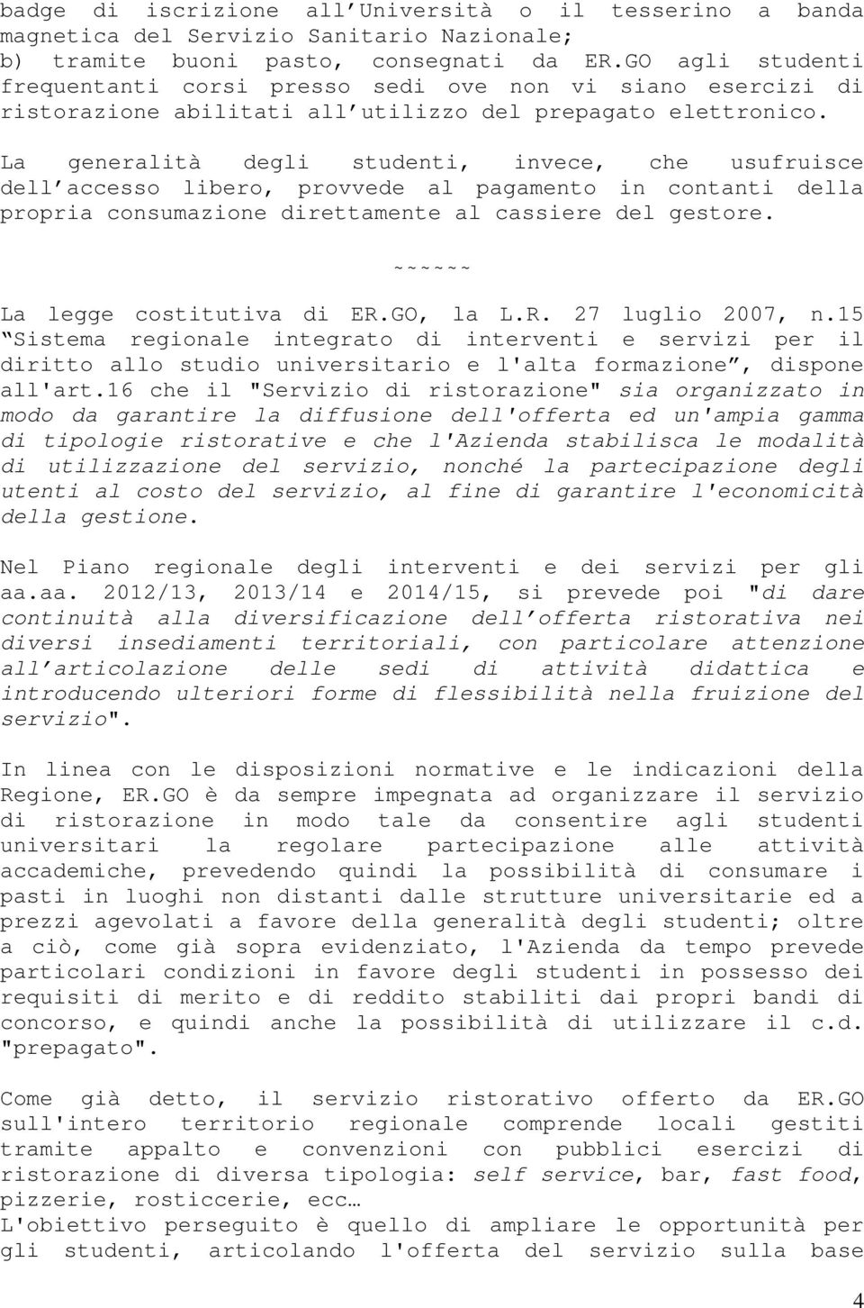 La generalità degli studenti, invece, che usufruisce dell accesso libero, provvede al pagamento in contanti della propria consumazione direttamente al cassiere del gestore. La legge costitutiva di ER.