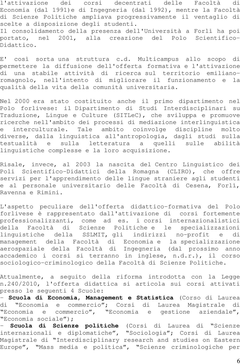 Multicampus allo scopo di permettere la diffusione dell'offerta formativa e l'attivazione di una stabile attività di ricerca sul territorio emilianoromagnolo, nell'intento di migliorare il